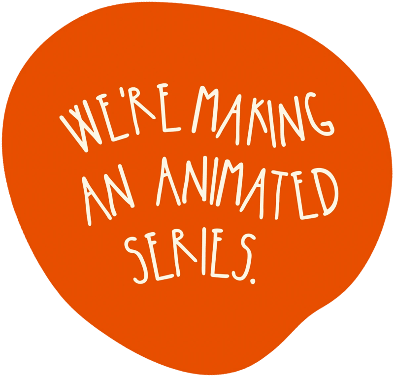 We’re making an animated series.